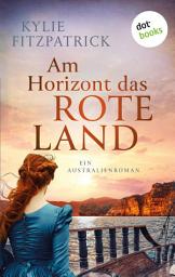 Icon image Am Horizont das rote Land: Historischer Roman: Ein Australienroman voller Dramatik, Intrigen und Liebe